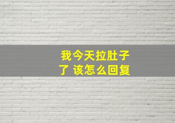 我今天拉肚子了 该怎么回复